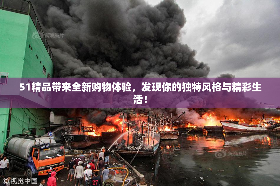 51精品带来全新购物体验，发现你的独特风格与精彩生活！