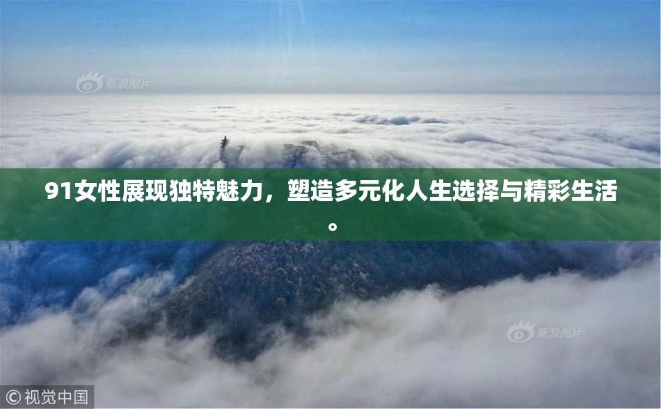 91女性展现独特魅力，塑造多元化人生选择与精彩生活。