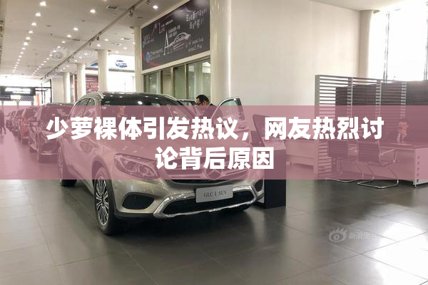 少萝裸体引发热议，网友热烈讨论背后原因
