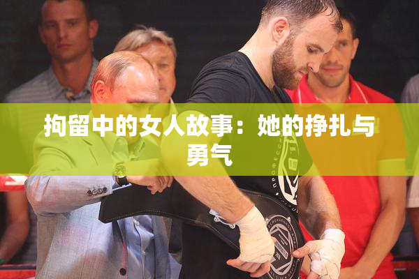 拘留中的女人故事：她的挣扎与勇气