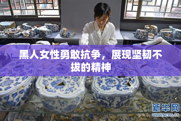 黑人女性勇敢抗争，展现坚韧不拔的精神