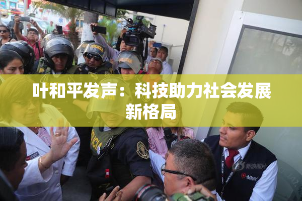 叶和平发声：科技助力社会发展新格局