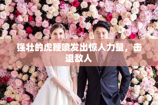 强壮的虎鞭喷发出惊人力量，击退敌人
