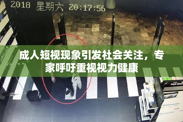成人短视现象引发社会关注，专家呼吁重视视力健康