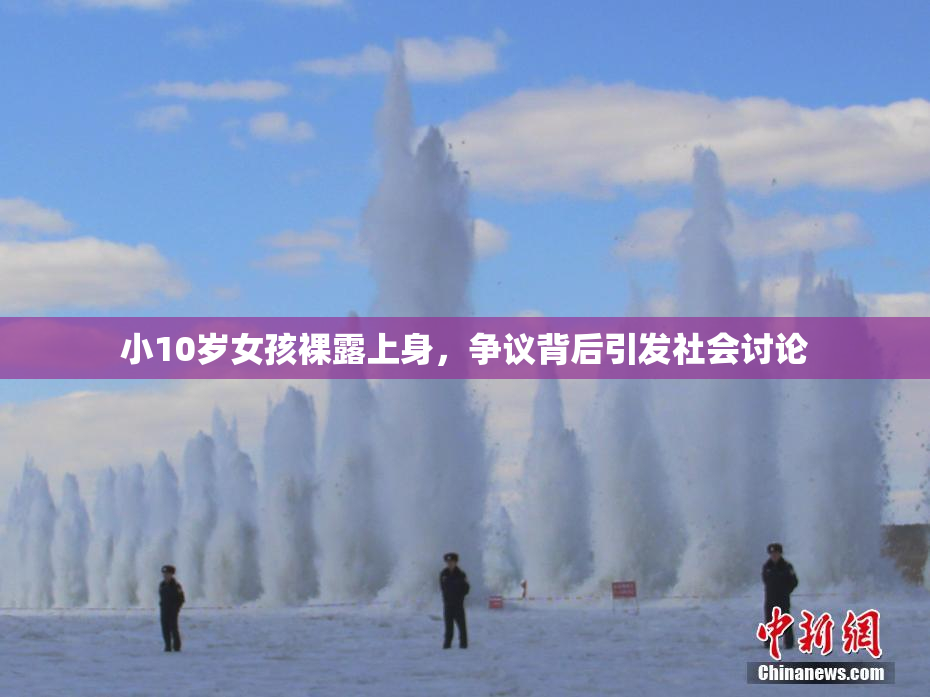 小10岁女孩裸露上身，争议背后引发社会讨论