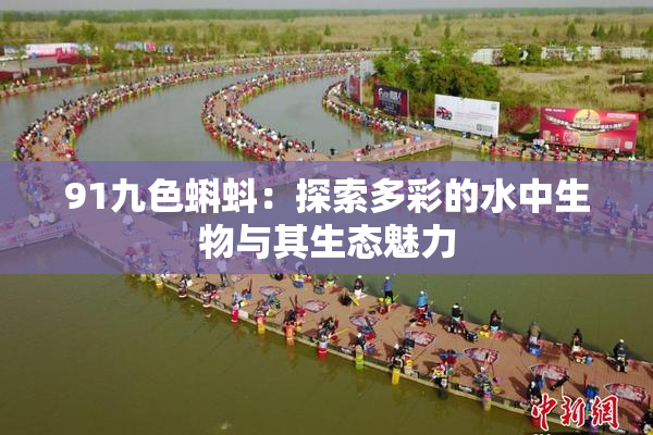 91九色蝌蚪：探索多彩的水中生物与其生态魅力