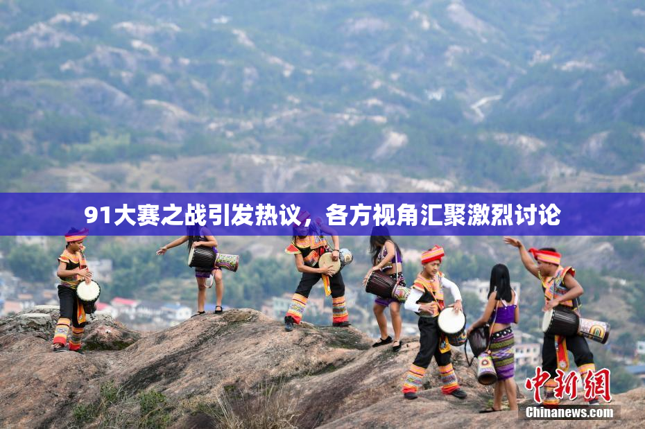 91大赛之战引发热议，各方视角汇聚激烈讨论