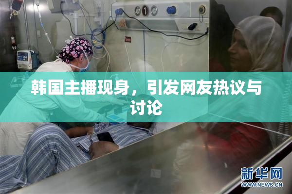 韩国主播现身，引发网友热议与讨论