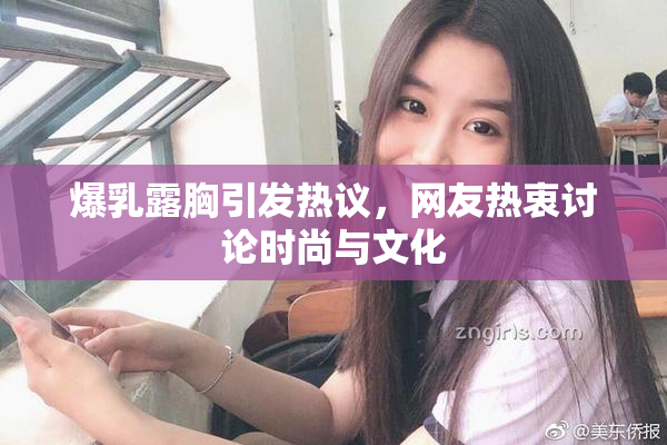 爆乳露胸引发热议，网友热衷讨论时尚与文化