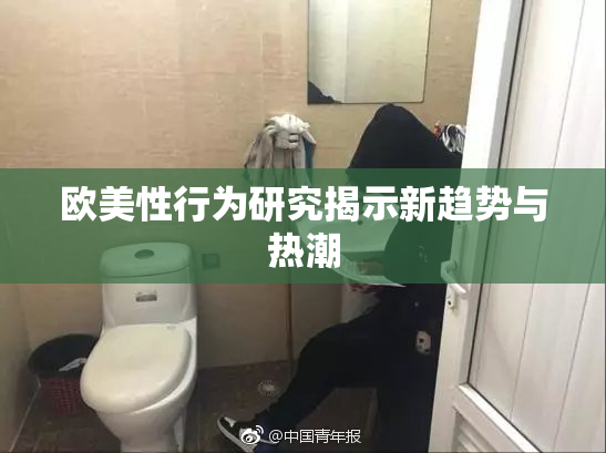 欧美性行为研究揭示新趋势与热潮