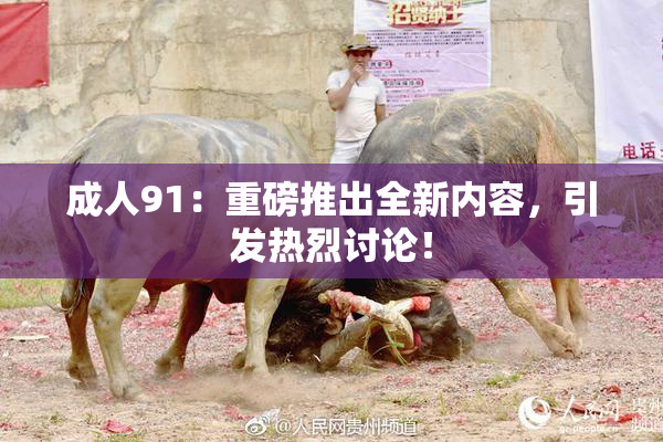成人91：重磅推出全新内容，引发热烈讨论！