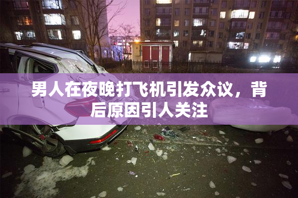 男人在夜晚打飞机引发众议，背后原因引人关注