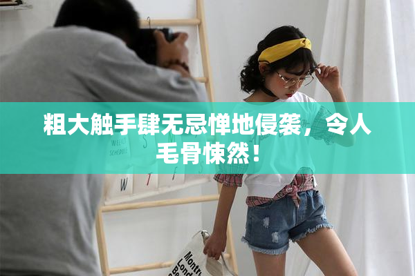 粗大触手肆无忌惮地侵袭，令人毛骨悚然！