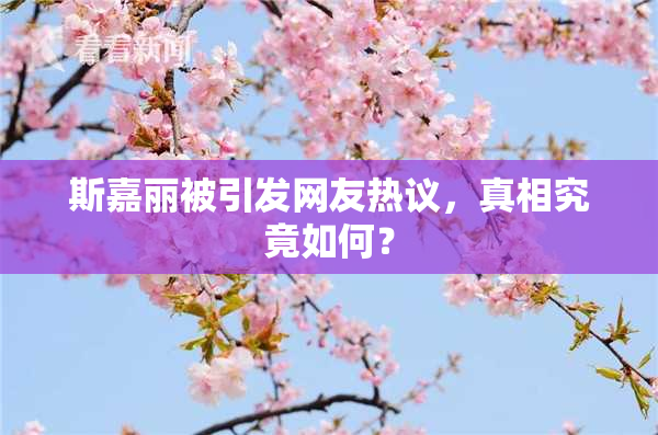 斯嘉丽被引发网友热议，真相究竟如何？