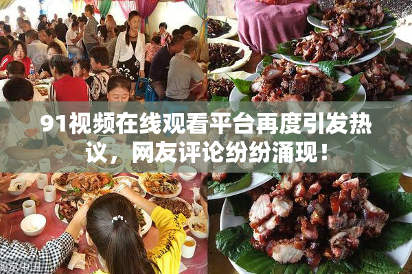 91视频在线观看平台再度引发热议，网友评论纷纷涌现！