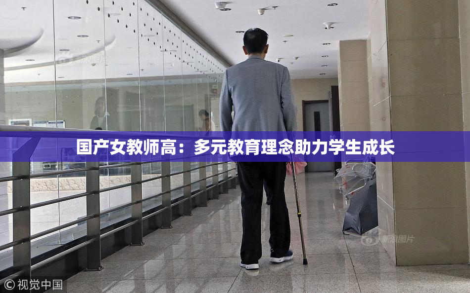 国产女教师高：多元教育理念助力学生成长