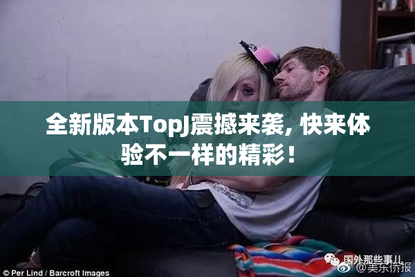 全新版本TopJ震撼来袭, 快来体验不一样的精彩！