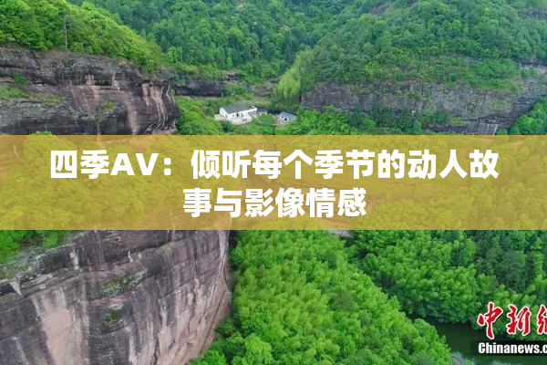 四季AV：倾听每个季节的动人故事与影像情感