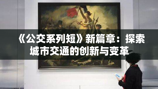 《公交系列短》新篇章：探索城市交通的创新与变革