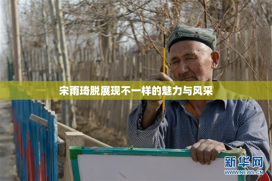 宋雨琦脱展现不一样的魅力与风采