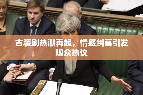 古装剧热潮再起，情感纠葛引发观众热议
