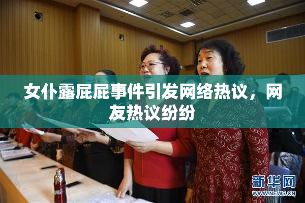 女仆露屁屁事件引发网络热议，网友热议纷纷