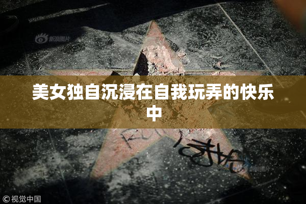 美女独自沉浸在自我玩弄的快乐中