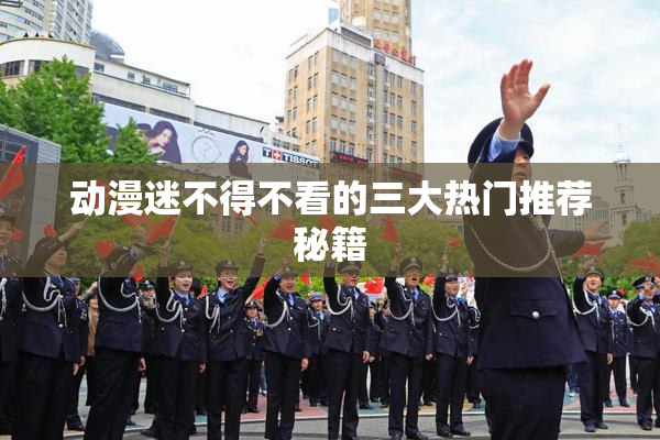 动漫迷不得不看的三大热门推荐秘籍