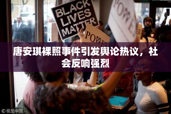唐安琪裸照事件引发舆论热议，社会反响强烈
