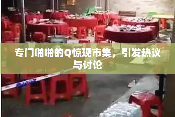 专门啪啪的Q惊现市集，引发热议与讨论