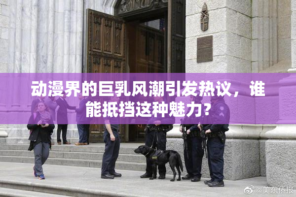 动漫界的巨乳风潮引发热议，谁能抵挡这种魅力？