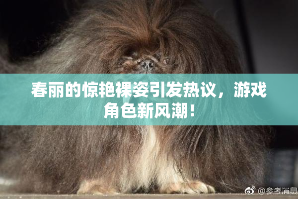 春丽的惊艳裸姿引发热议，游戏角色新风潮！