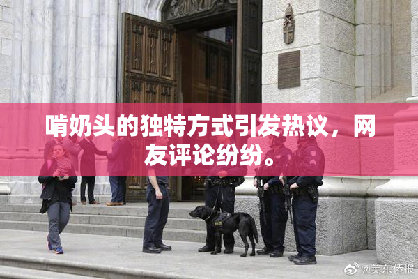 啃奶头的独特方式引发热议，网友评论纷纷。