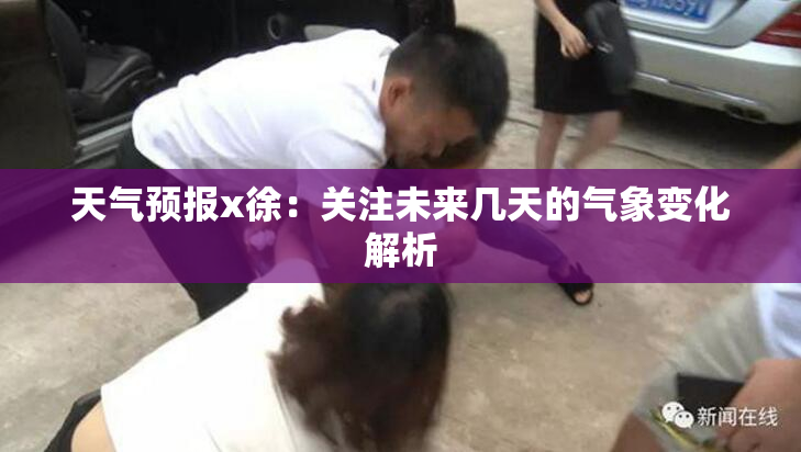 天气预报x徐：关注未来几天的气象变化解析
