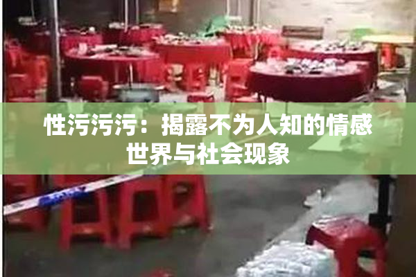 性污污污：揭露不为人知的情感世界与社会现象