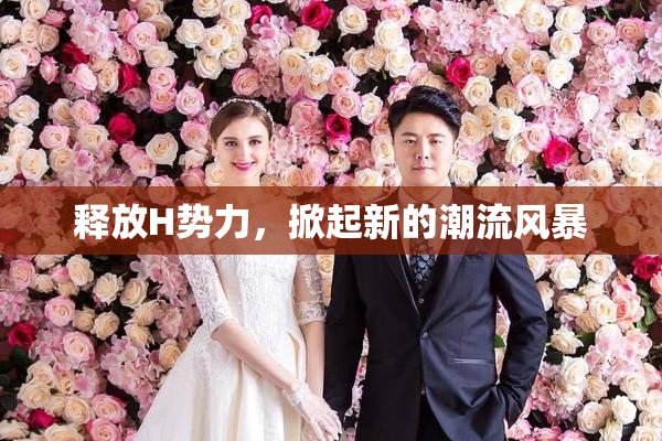 释放H势力，掀起新的潮流风暴