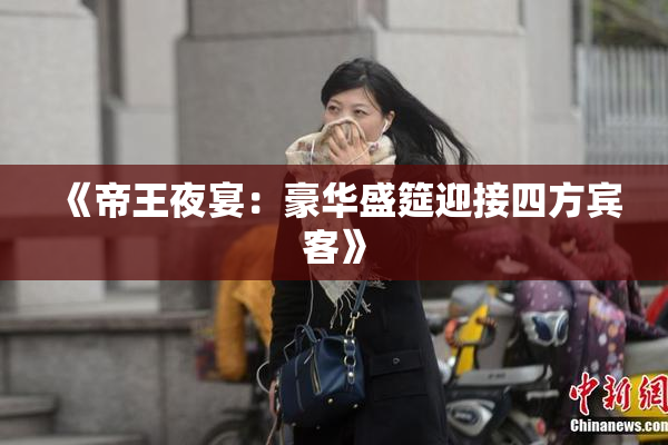 《帝王夜宴：豪华盛筵迎接四方宾客》