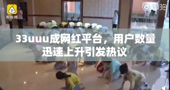 33uuu成网红平台，用户数量迅速上升引发热议