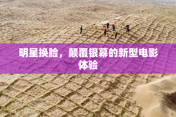 明星换脸，颠覆银幕的新型电影体验