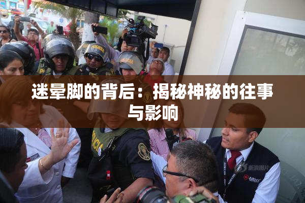迷晕脚的背后：揭秘神秘的往事与影响