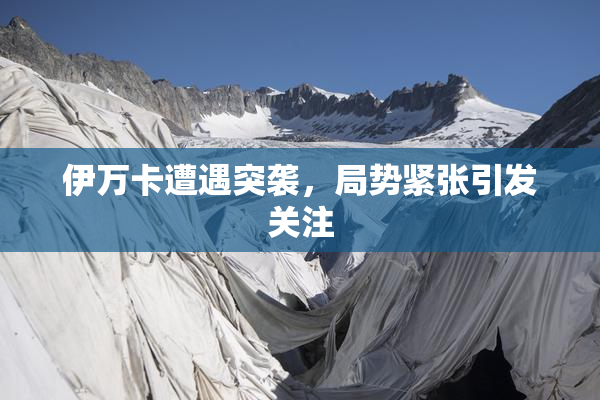 伊万卡遭遇突袭，局势紧张引发关注