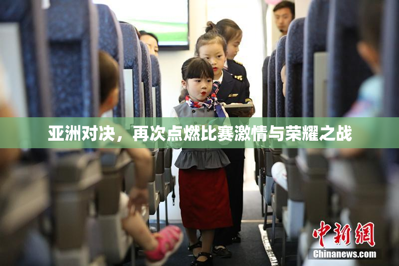 亚洲对决，再次点燃比赛激情与荣耀之战