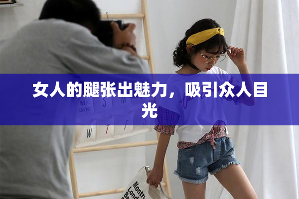 女人的腿张出魅力，吸引众人目光