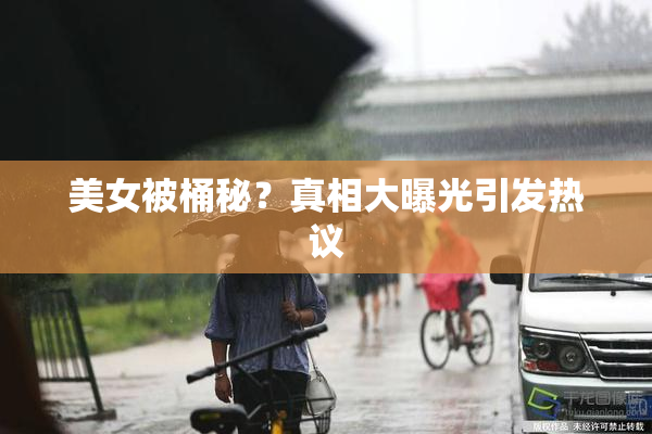 美女被桶秘？真相大曝光引发热议