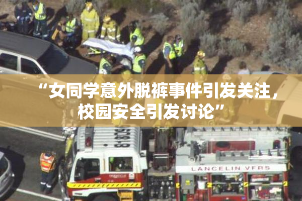 “女同学意外脱裤事件引发关注，校园安全引发讨论”