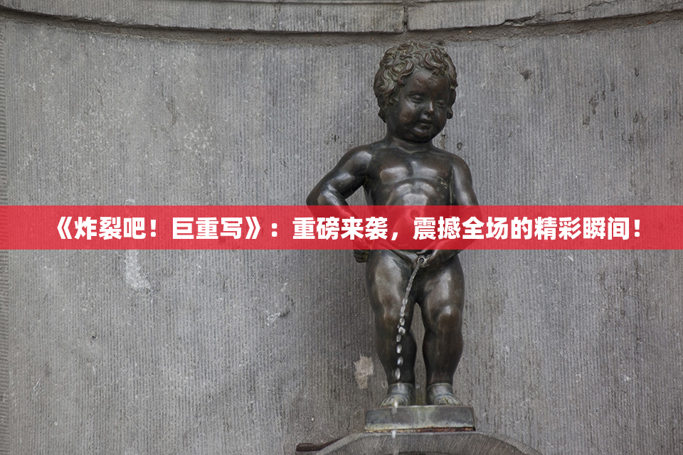 《炸裂吧！巨重写》：重磅来袭，震撼全场的精彩瞬间！