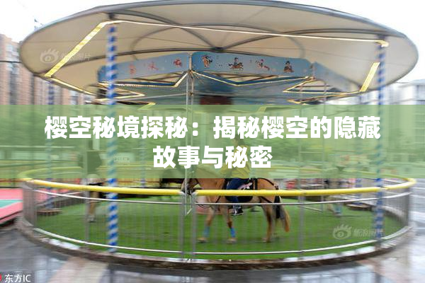 樱空秘境探秘：揭秘樱空的隐藏故事与秘密