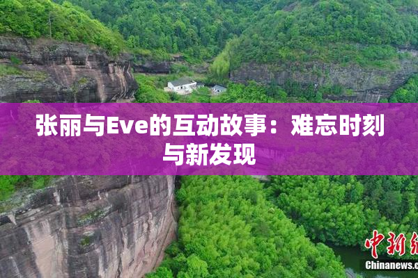 张丽与Eve的互动故事：难忘时刻与新发现