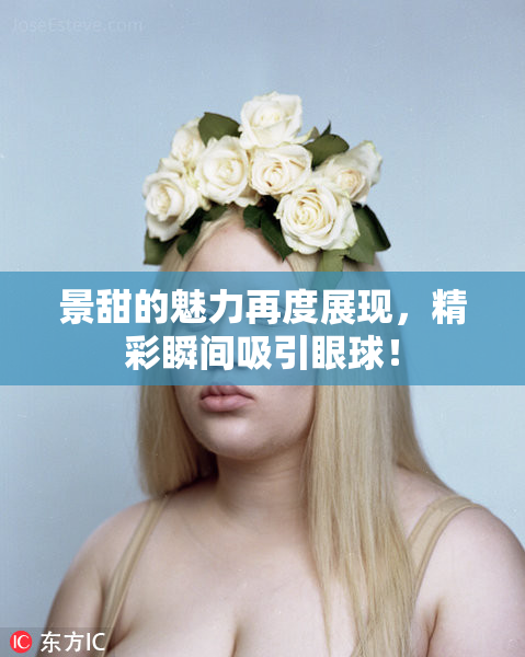 景甜的魅力再度展现，精彩瞬间吸引眼球！