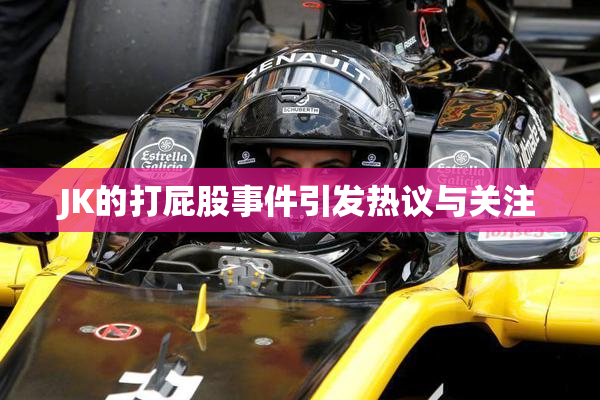JK的打屁股事件引发热议与关注